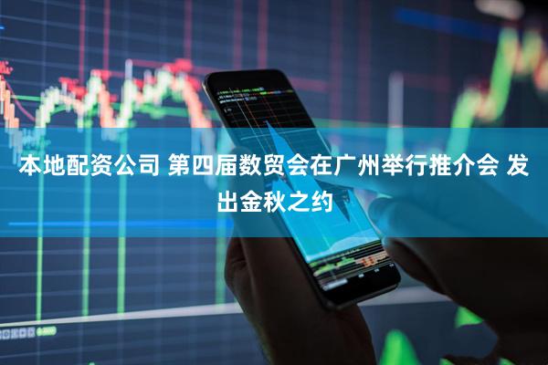 本地配资公司 第四届数贸会在广州举行推介会 发出金秋之约