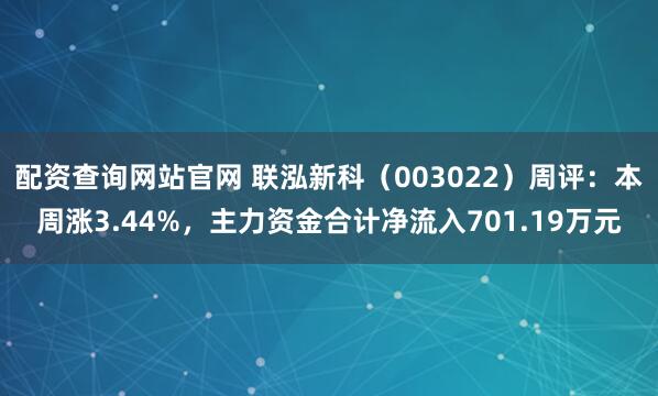 配资查询网站官网 联泓新科（003022）周评：本周涨3.44%，主力资金合计净流入701.19万元