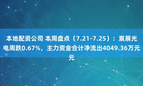 本地配资公司 本周盘点（7.21-7.25）：宸展光电周跌0.67%，主力资金合计净流出4049.36万元