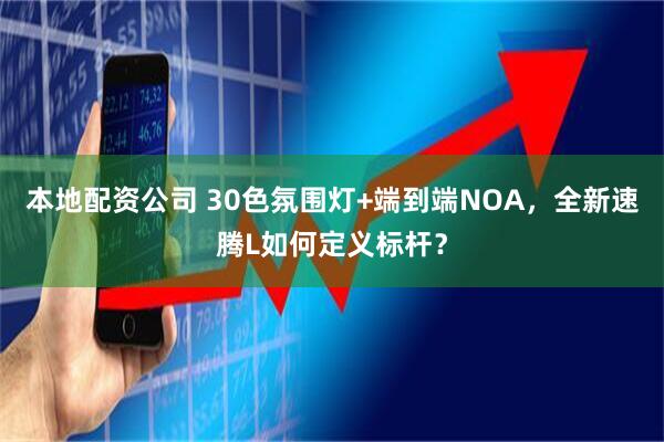 本地配资公司 30色氛围灯+端到端NOA，全新速腾L如何定义标杆？