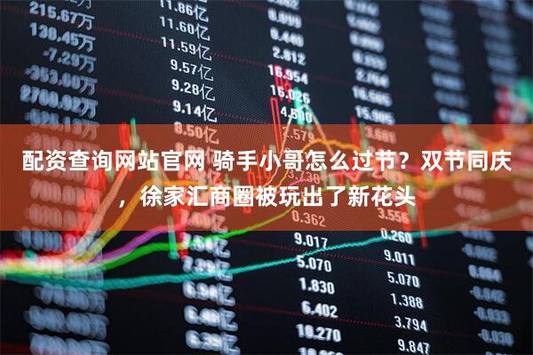 配资查询网站官网 骑手小哥怎么过节？双节同庆，徐家汇商圈被玩出了新花头