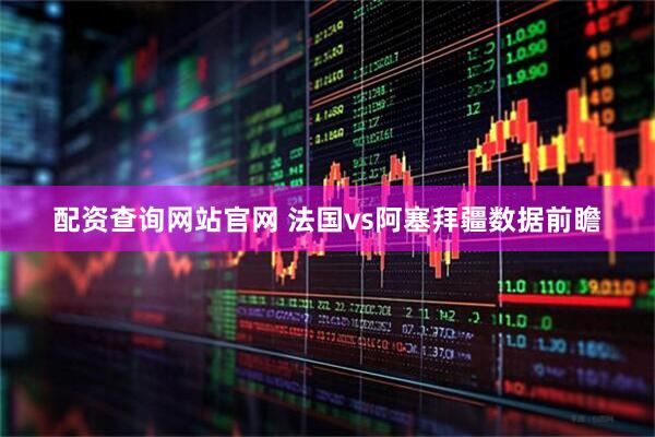 配资查询网站官网 法国vs阿塞拜疆数据前瞻