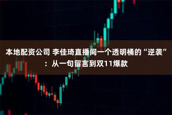 本地配资公司 李佳琦直播间一个透明桶的“逆袭”：从一句留言到双11爆款