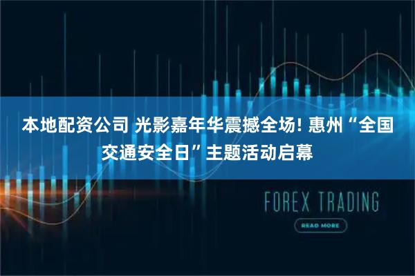 本地配资公司 光影嘉年华震撼全场! 惠州“全国交通安全日”主题活动启幕